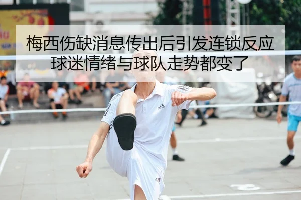 梅西伤缺消息传出后引发连锁反应 球迷情绪与球队走势都变了